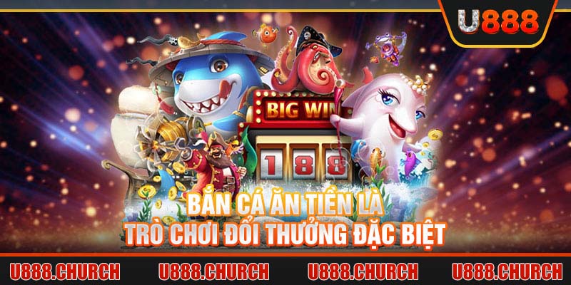 Bắn cá ăn tiền là trò chơi đổi thưởng đặc biệt