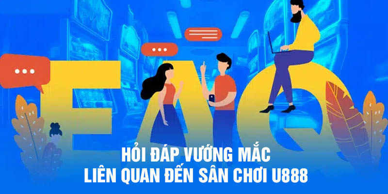 Hỏi đáp vướng mắc liên quan đến sân chơi U888
